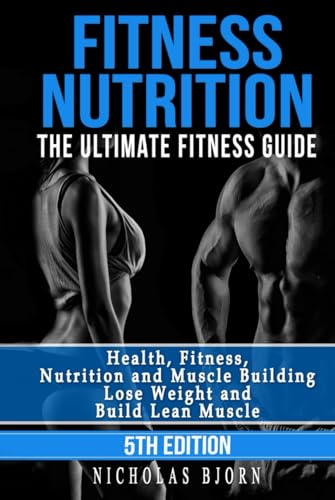 Fitness Nutrition: The Ultimate Fitness Guide: Health, Fitness, Nutrition And Muscle Building - Lose Weight And Build Lean Muscle (Muscle Building Ser