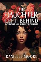 The Daughter Left Behind: Navigating Life Without My Mother B0D2BDQH4B Book Cover