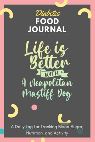 Diabetes Food Journal - Life Is Better With A Neapolitan Mastiff Dog: A Daily Log for Tracking Blood Sugar, Nutrition, and Activity. Record Your ... Tracking Journal with Notes, Stay Organized!