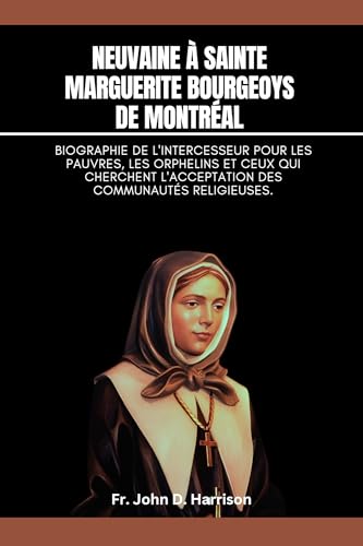 Neuvaine à Sainte Marguerite Bourgeoys de Montréal: Biographie de l'Intercesseur pour les pauvres, les orphelins et ceux qui cherchent l'acceptation des communautés religieuses (French Edition)