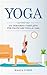 Yoga: Un percorso completo per praticare lo Yoga a casa, alleviare lo stress, perdere peso e riscoprire il benessere fisico e mentale.