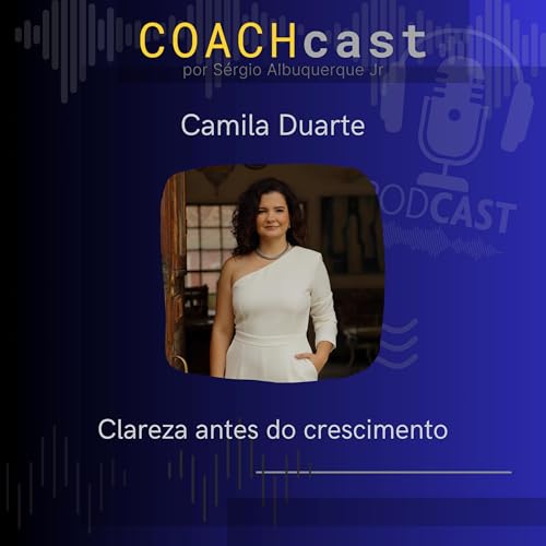 ANO VI &ndash; 302 | Clareza antes do crescimento &ndash; Camila Duarte