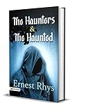 The Haunters & The Haunted: Ernest Rhys's Best Classic Horror Thrillers by Ernest Rhys: Dive into Chilling Tales of Ghosts and Ghouls from the Master of ... (Best Classic Horror Novels of All Time)