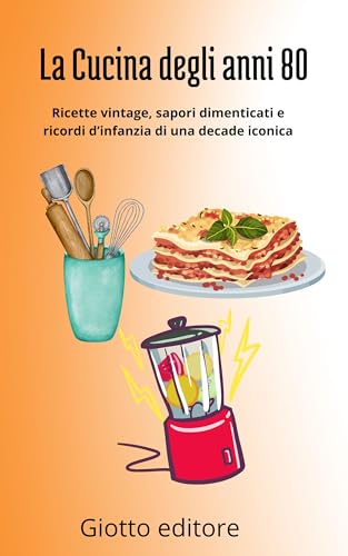 La Cucina degli anni 80: Ricette vintage, sapori dimenticati e ricordi d'infanzia di una decade iconica