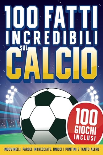 100 Fatti Incredibili sul Calcio per Ragazzi 8-12 anni: Raccolta Completa di Curiosità sul Calcio +100 Giochi, Indovinelli, Parole Intrecciate, Unisci i Puntini e Tanto Altro!