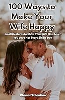 100 Ways to Make Your Wife Happy: Small gestures to show your wife how much you love her every single day B0BTJGSZRK Book Cover