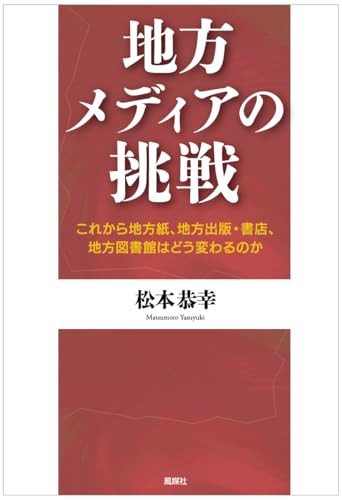 地方メディアの挑戦: これから地方紙、地方出版・書店、地方図書館はどう変わるのか