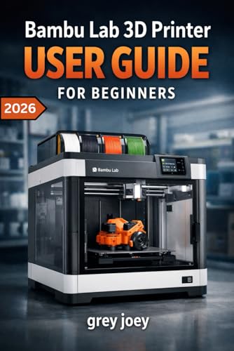 BAMBU LAB 3D PRINTER USER GUIDE FOR BEGINNERS 2026: A Practical Step-by-Step Manual for Confident Modern Fabrication