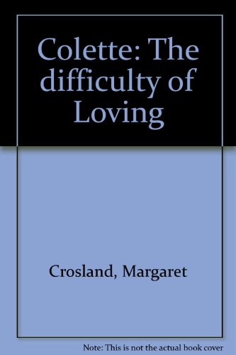 Colette -- the difficulty of loving: A biograph... B0006XGVMC Book Cover