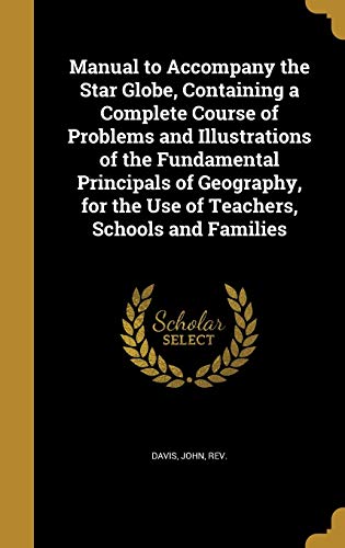 Manual to Accompany the Star Globe, Containing a Complete Course of Problems and Illustrations of the Fundamental Principals of Geography, for the Use of Teachers, Schools and Families