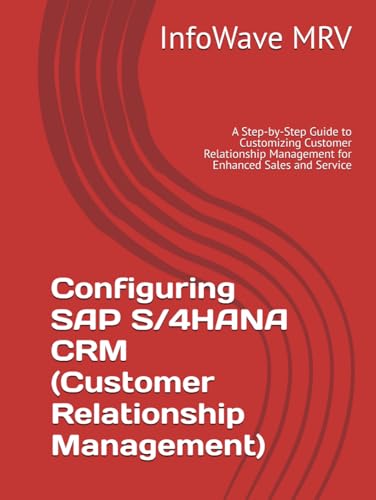 Configuring SAP S/4HANA CRM (Customer Relationship Management): A Step-by-Step Guide to Customizing Customer Relationship Management for Enhanced Sales and Service (SAP S/4HANA Configurations)