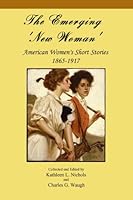 The Emerging 'New Woman': American Women's Short Stories 1865-1917 1935573705 Book Cover