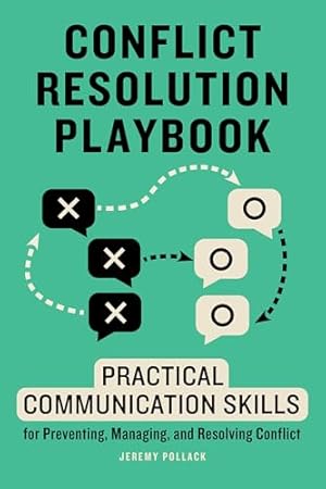 Conflict Resolution Playbook: Practical Communication Skills for Preventing, Managing, and Resolving Conflict