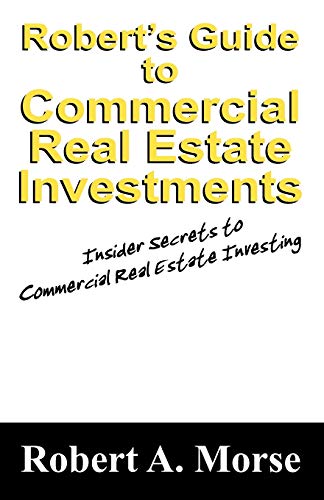Robert's Guide to Commercial Real Estate Investments: Insider Secrets to Commercial Real Estate Inve Robert's Guide to Commercial Real Estate Investments: Insider Secrets to Commercial Real Estate Inve