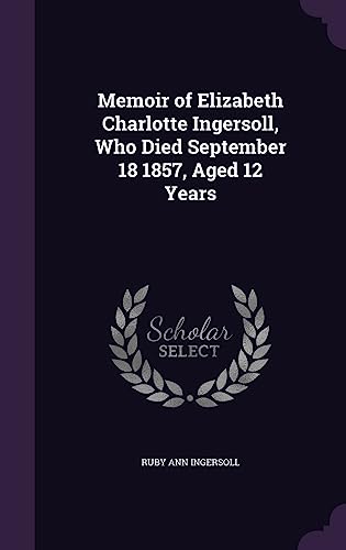 Memoir of Elizabeth Charlotte Ingersoll, Who Died September 18 1857, Aged 12 Years