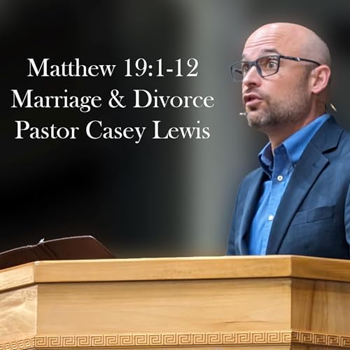 Matthew 19:1-12 - Marriage and Divorce - Pastor Casey Lewis