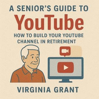 Seniors Guide to YouTube: How to Build Your YouTube Channel in Retirement - Virginia Grant