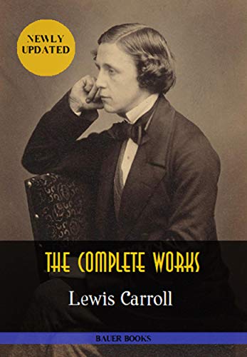 Lewis Carroll: The Complete Works: Alice’s Adventures in Wonderland, Through the Looking-Glass, Sylvie and Bruno... (Illustrated) (Bauer Classics) (All Time Best Writers Book 21) (English Edition