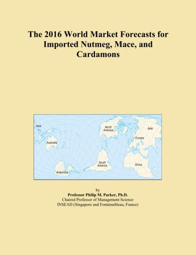 The 2016 World Market Forecasts for Imported Nutmeg, Mace, and Cardamons