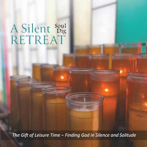 A Silent Retreat Soul Dig: The Gift of Leisure Time, Finding God ...