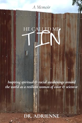 He Called Me Tin: (A Memoir) Inspiring spiritual & racial awakenings around the world as a resilient woman of color & scientist (Calling It Life...)