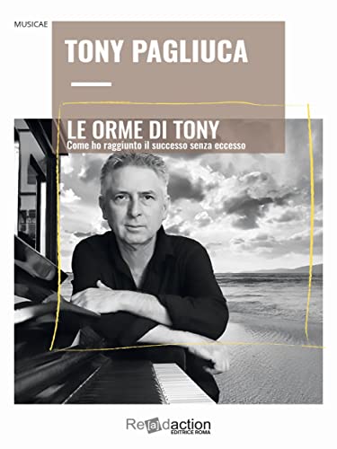 Le orme di Tony: Come ho raggiunto il successo senza eccesso di [Tony Pagliuca]