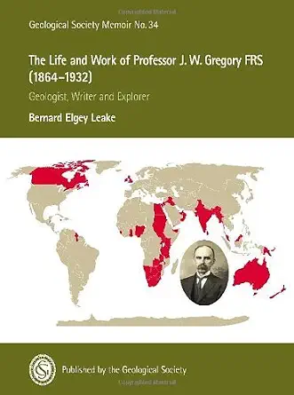 Memoir 34 - The Life and Work of Professor J. W. Gregory FRS (1864-1932): Geologist, Writer and Explorer (Geological Society Memoir) by B. E. Leake-Wow! eBook