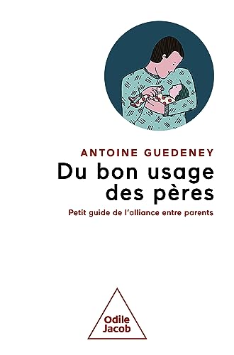 Du bon usage des pères: Petit guide de l'alliance entre parents (French Edition)  