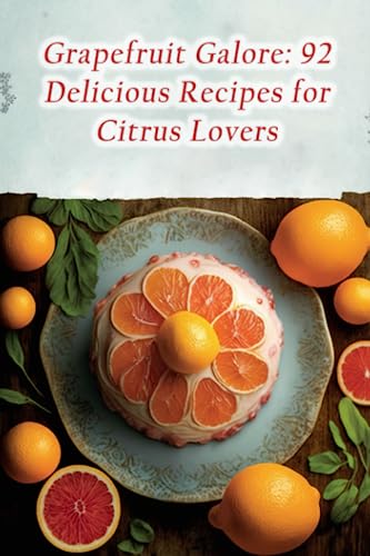 Grapefruit Galore: 92 Delicious Recipes for Citrus Lovers