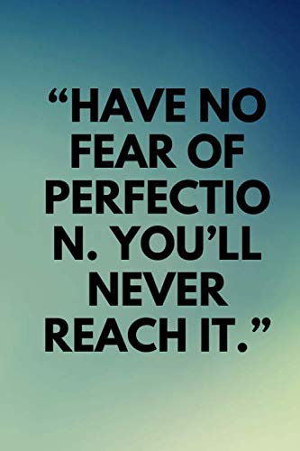 “HAVE NO FEAR OF PERFECTIO N. YOU’LL NEVER REACH IT.”: Lined notebook , 120 pages, (6 x 9) inches in size, journal