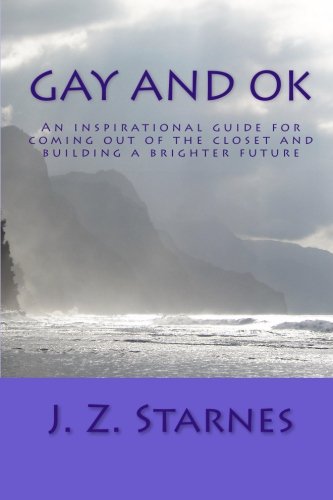 Gay and Ok: An Inspirational Guide for Not Freaking Out While Coming Out of the Closet - and Planting Positive Seeds of Purpose for a Brighter Future