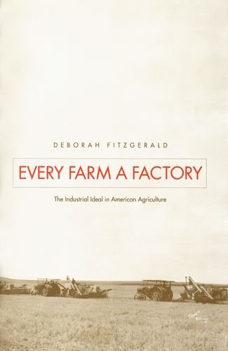 Every Farm a Factory: The Industrial Ideal in American Agriculture (Yale Agrarian Studies Series)