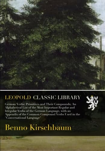 German Verbs: Primitives and Their Compounds; An Alphabetical List of the Most Important Regular and Irregular Verbs of the German Language, with an Appendix of the Common Compound Verbs
