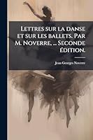 Lettres sur la danse et sur les ballets. Par M. Noverre, ... Seconde Ã(c)dition. (French Edition) 1023990393 Book Cover