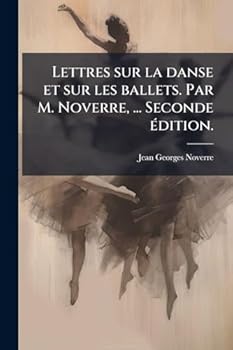 Lettres sur la danse et sur les ballets. Par M. Noverre, ... Seconde Ã(c)dition. (French Edition)