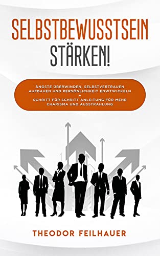 Selbstbewusstsein stärken!: Ängste überwinden, Selbstvertrauen aufbauen und Persönlichkeit entwickeln + Schritt für Schritt Anleitung für mehr Charisma und Ausstrahlung