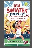 IGA SWIATEK BIOGRAPHY : FROM POLAND TO THE TOP OF THE TENNIS WORLD (A BIOGRAPHY BOOK FOR KIDS): HOW A GIRL WITH BIG DREAMS BECAME A TENNIS CHAMPION