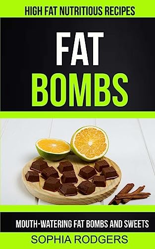 Fat Bombs: Mouth-Watering Fat Bombs And Sweets (High Fat Nutritious Recipes)