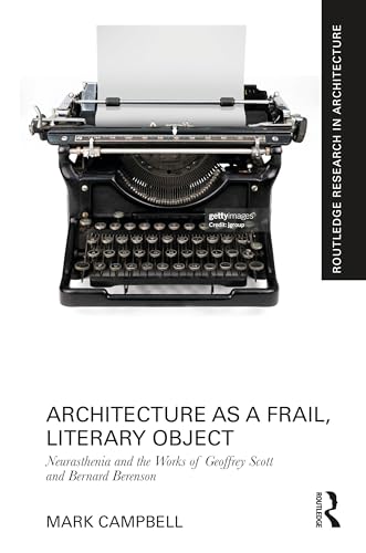Architecture as a Frail, Literary Object: Neurasthenia and the Works of Geoffrey Scott and Bernard Berenson (Routledge Research in Architecture)