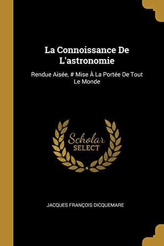 La Connoissance De L'astronomie: Rendue Aisée, # Mise À La Portée De Tout Le Monde (French Edition)
