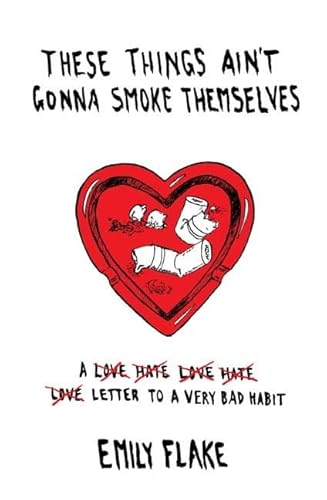 These Things Ain't Gonna Smoke Themselves: A Love/Hate/Love/Hate/Love Letter to a Very Bad Habit