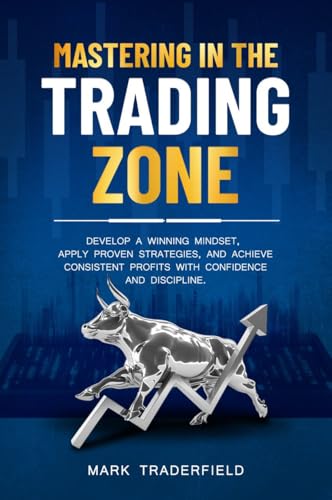 Mastering in the Trading Zone: Develop a Winning Mindset, Apply Proven Strategies, and Achieve Consistent Profits with Confidence and Discipline.