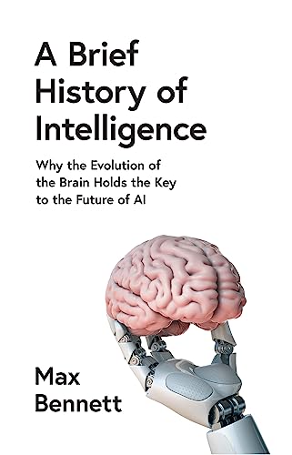 BRIEF HISTORY OF INTELLIGEN HB: Why the Evolution of the Brain Holds the Key to the Future of AI