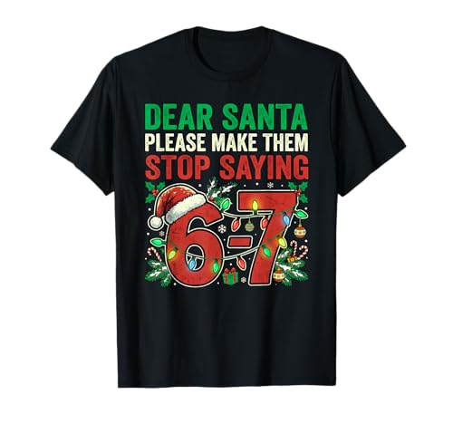 6 7 Christmas Six Seven Dear Santa Make Them Stop Saying 67 T-Shirt