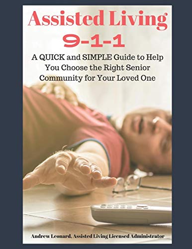 Assisted Living 911: A Quick And Simple Guide To Help You Choose The Right Senior Community For Your Loved One