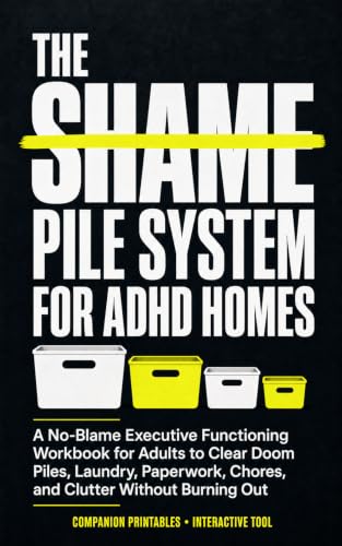 The Shame Pile System for ADHD Homes: A No-Blame Executive Functioning Workbook for Adults to Clear Doom Piles, Laundry, Paperwork, Chores, and Clutter Without Burning Out