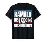 I'm With Kamala Just Kidding I'm Not A Fucking Idiot T-Shirt