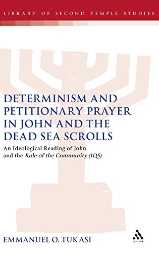 Determinism and Petitionary Prayer in John and the Dead Sea Scrolls: An Ideological Reading of John and the Rule of...