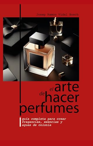 EL ARTE DE HACER PERFUMES: GUÍA COMPLETA PARA CREAR FRAGANCIAS,...