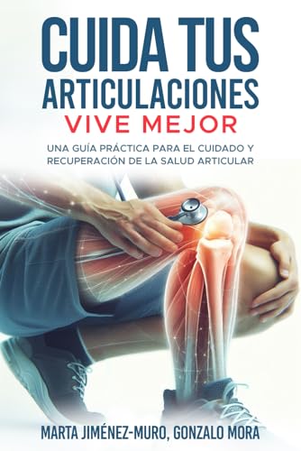 CUIDA TUS ARTICULACIONES, VIVE MEJOR: Una guía práctica para el cuidado y recuperación de la salud articular